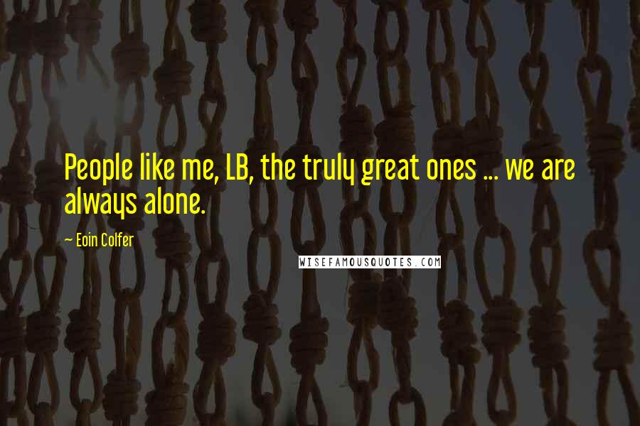Eoin Colfer Quotes: People like me, LB, the truly great ones ... we are always alone.