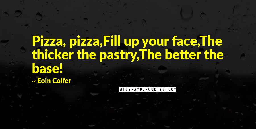 Eoin Colfer Quotes: Pizza, pizza,Fill up your face,The thicker the pastry,The better the base!