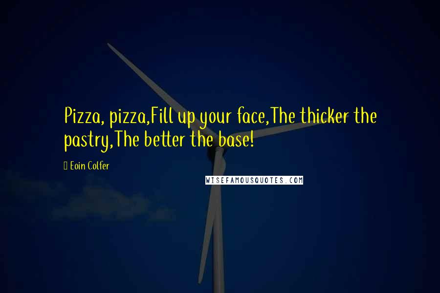 Eoin Colfer Quotes: Pizza, pizza,Fill up your face,The thicker the pastry,The better the base!