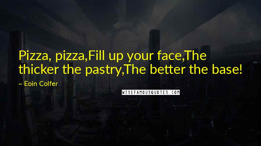 Eoin Colfer Quotes: Pizza, pizza,Fill up your face,The thicker the pastry,The better the base!