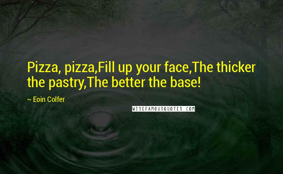 Eoin Colfer Quotes: Pizza, pizza,Fill up your face,The thicker the pastry,The better the base!