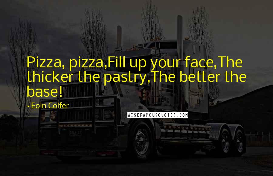 Eoin Colfer Quotes: Pizza, pizza,Fill up your face,The thicker the pastry,The better the base!