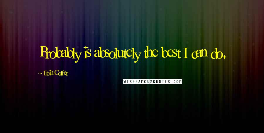 Eoin Colfer Quotes: Probably is absolutely the best I can do.