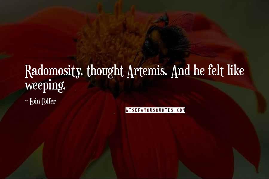 Eoin Colfer Quotes: Radomosity, thought Artemis. And he felt like weeping.
