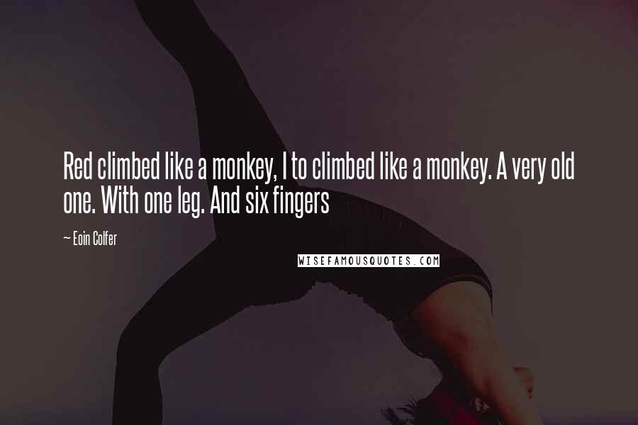 Eoin Colfer Quotes: Red climbed like a monkey, I to climbed like a monkey. A very old one. With one leg. And six fingers