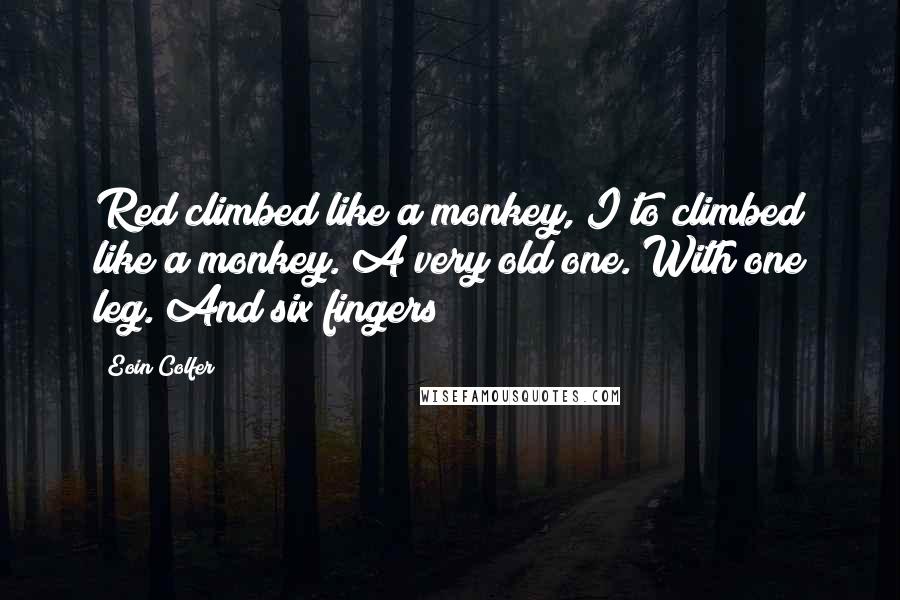 Eoin Colfer Quotes: Red climbed like a monkey, I to climbed like a monkey. A very old one. With one leg. And six fingers