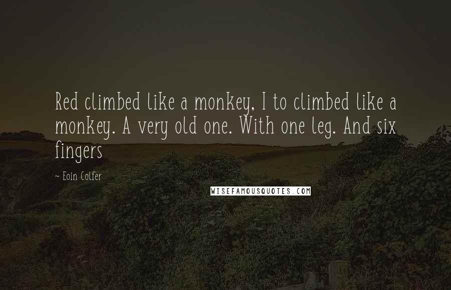 Eoin Colfer Quotes: Red climbed like a monkey, I to climbed like a monkey. A very old one. With one leg. And six fingers