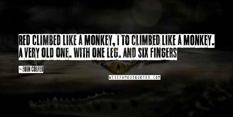 Eoin Colfer Quotes: Red climbed like a monkey, I to climbed like a monkey. A very old one. With one leg. And six fingers