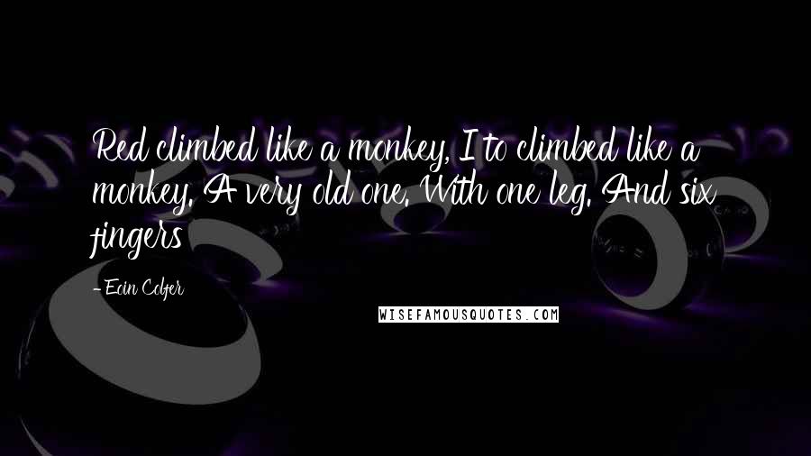 Eoin Colfer Quotes: Red climbed like a monkey, I to climbed like a monkey. A very old one. With one leg. And six fingers