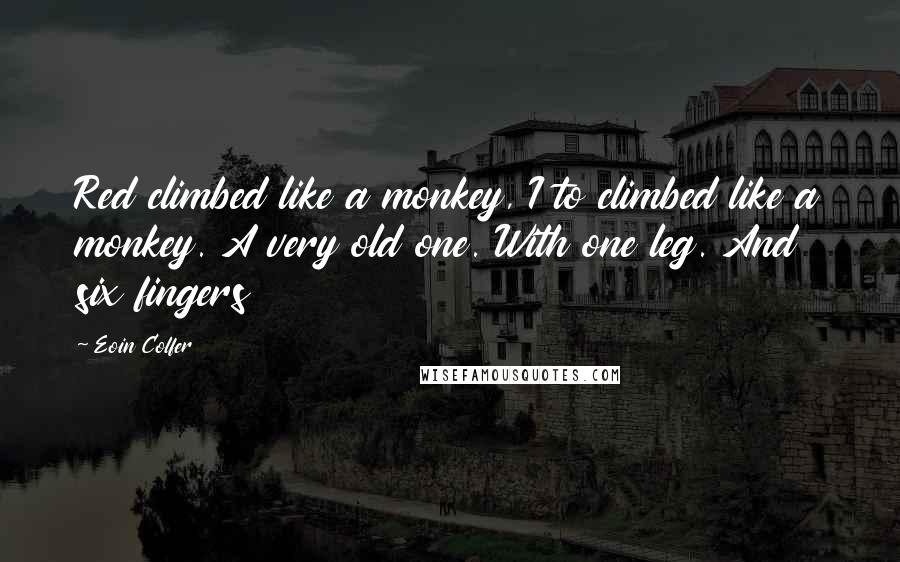 Eoin Colfer Quotes: Red climbed like a monkey, I to climbed like a monkey. A very old one. With one leg. And six fingers