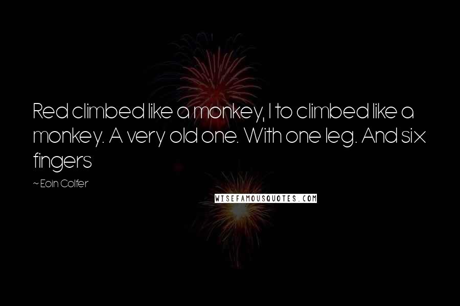 Eoin Colfer Quotes: Red climbed like a monkey, I to climbed like a monkey. A very old one. With one leg. And six fingers