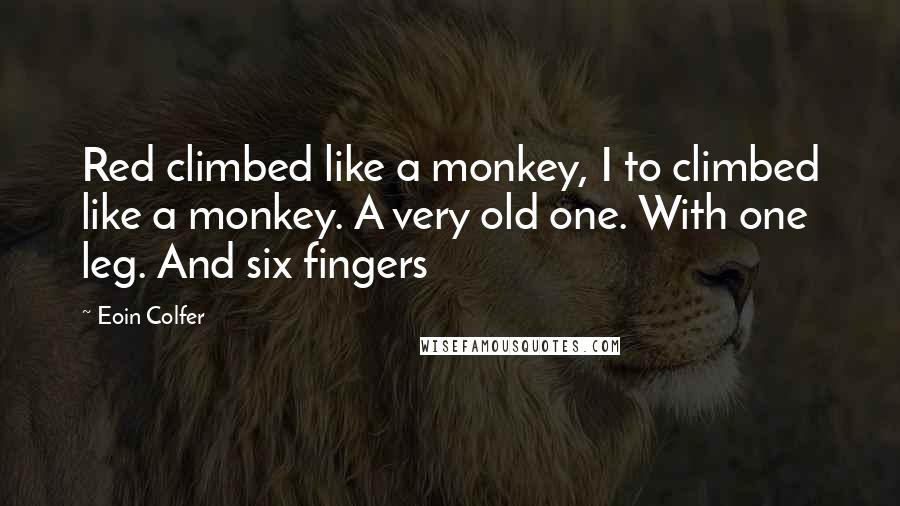 Eoin Colfer Quotes: Red climbed like a monkey, I to climbed like a monkey. A very old one. With one leg. And six fingers