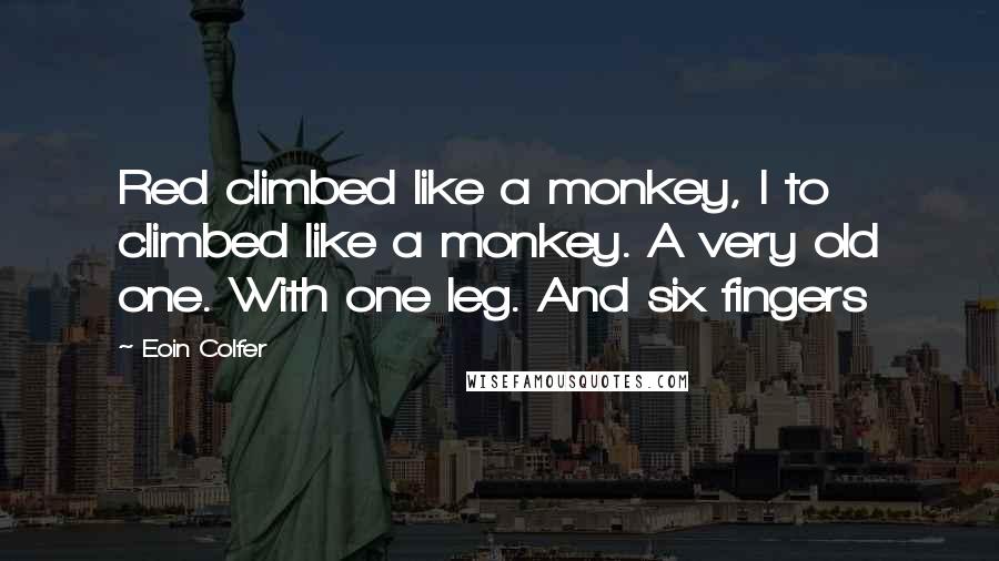 Eoin Colfer Quotes: Red climbed like a monkey, I to climbed like a monkey. A very old one. With one leg. And six fingers