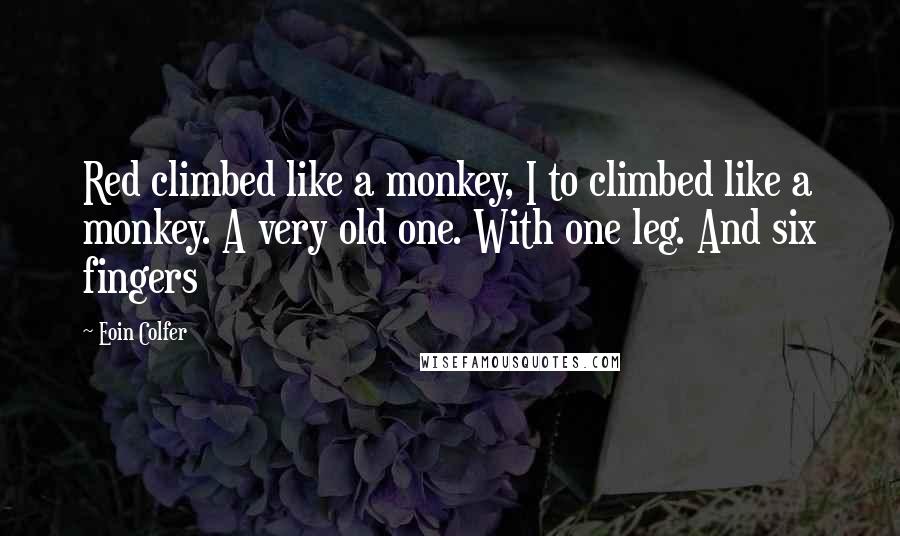 Eoin Colfer Quotes: Red climbed like a monkey, I to climbed like a monkey. A very old one. With one leg. And six fingers