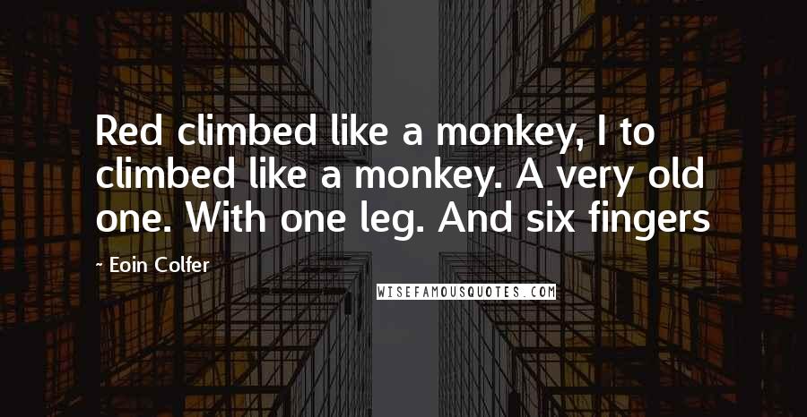 Eoin Colfer Quotes: Red climbed like a monkey, I to climbed like a monkey. A very old one. With one leg. And six fingers