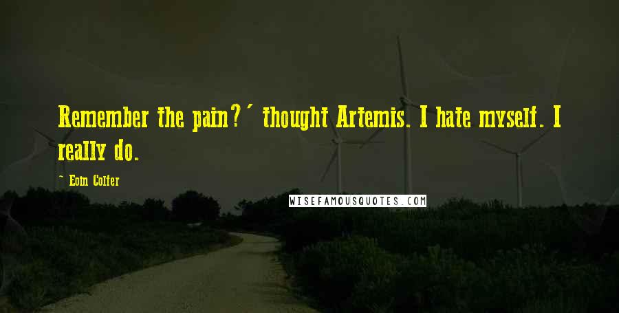 Eoin Colfer Quotes: Remember the pain?' thought Artemis. I hate myself. I really do.