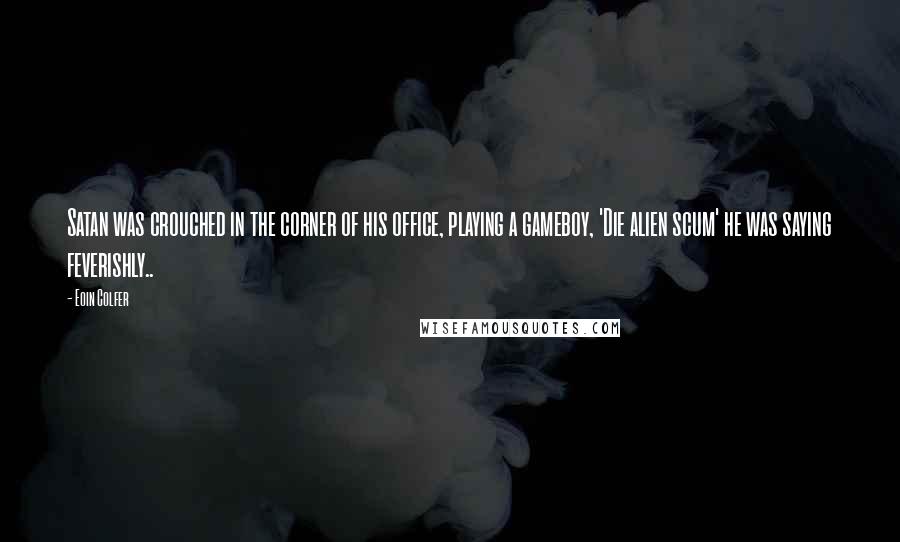 Eoin Colfer Quotes: Satan was crouched in the corner of his office, playing a gameboy, 'Die alien scum' he was saying feverishly..