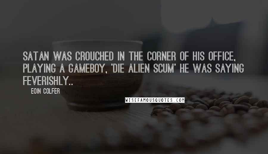 Eoin Colfer Quotes: Satan was crouched in the corner of his office, playing a gameboy, 'Die alien scum' he was saying feverishly..