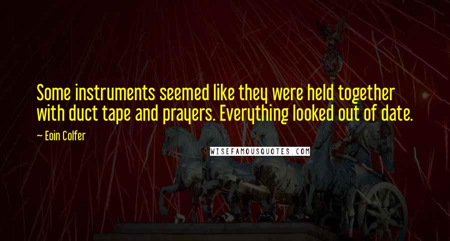 Eoin Colfer Quotes: Some instruments seemed like they were held together with duct tape and prayers. Everything looked out of date.