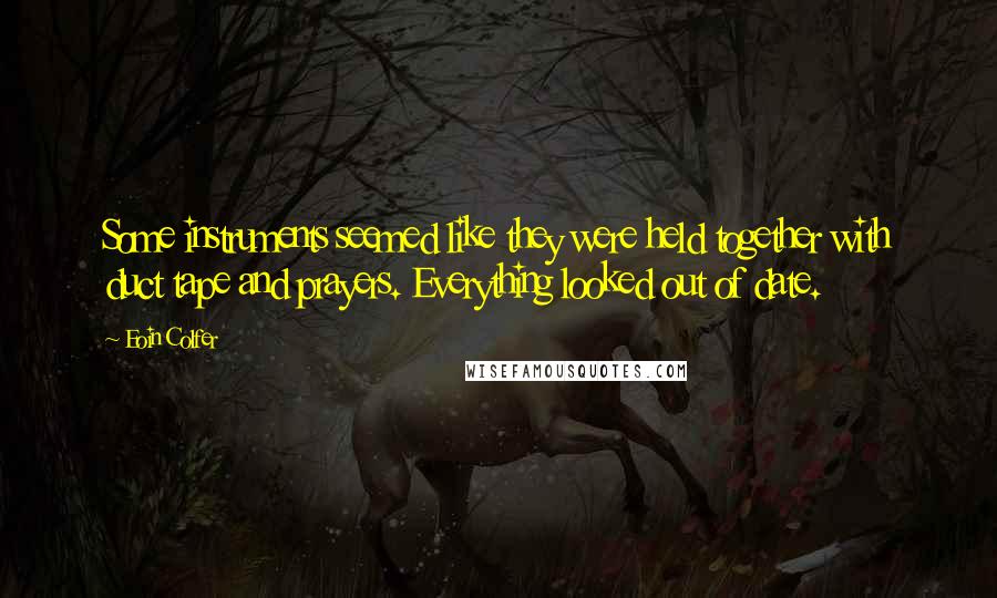 Eoin Colfer Quotes: Some instruments seemed like they were held together with duct tape and prayers. Everything looked out of date.