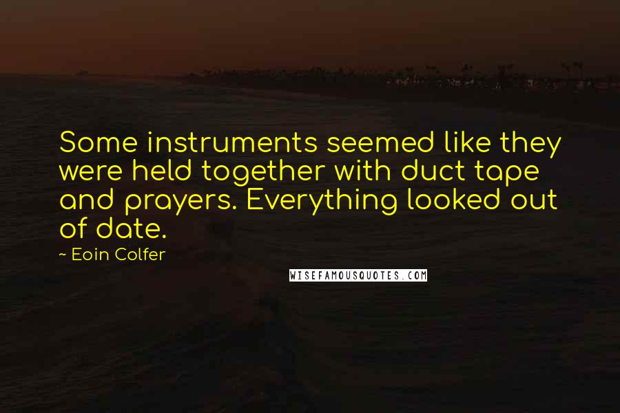 Eoin Colfer Quotes: Some instruments seemed like they were held together with duct tape and prayers. Everything looked out of date.