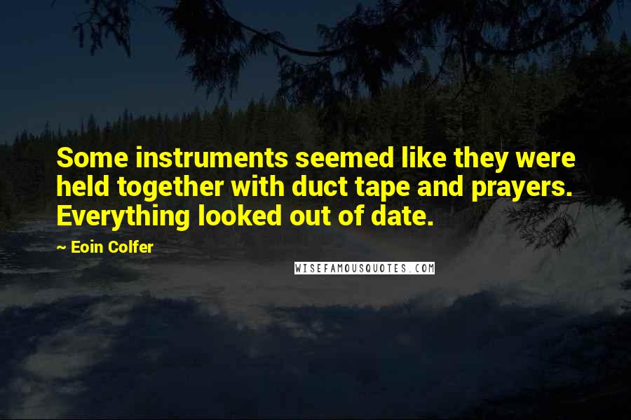 Eoin Colfer Quotes: Some instruments seemed like they were held together with duct tape and prayers. Everything looked out of date.