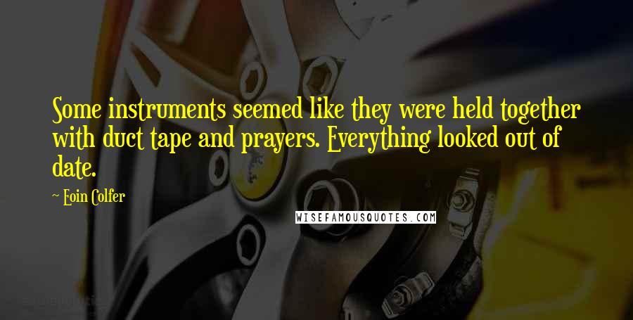 Eoin Colfer Quotes: Some instruments seemed like they were held together with duct tape and prayers. Everything looked out of date.