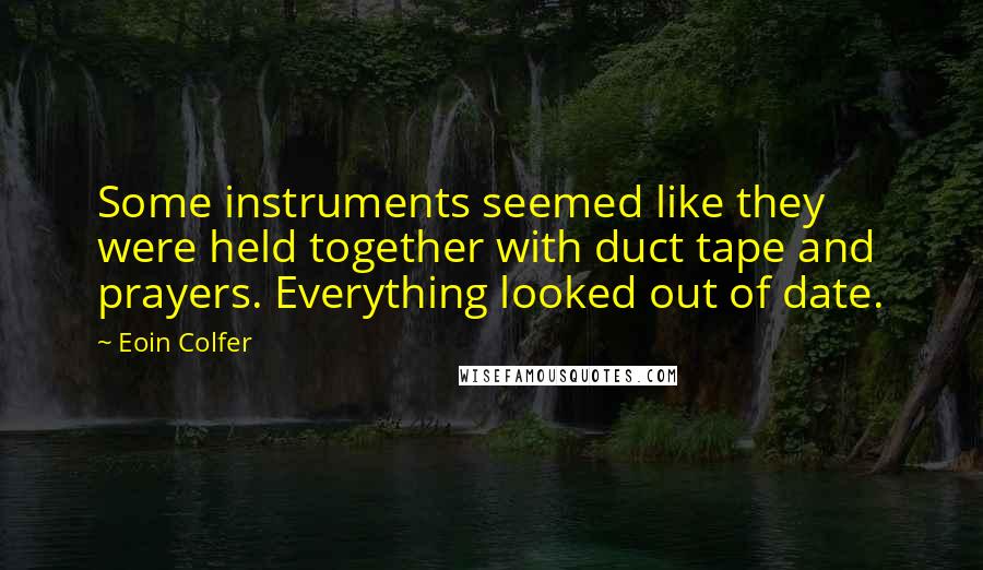 Eoin Colfer Quotes: Some instruments seemed like they were held together with duct tape and prayers. Everything looked out of date.