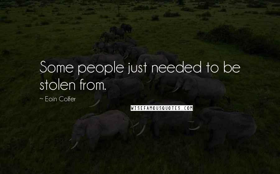 Eoin Colfer Quotes: Some people just needed to be stolen from.