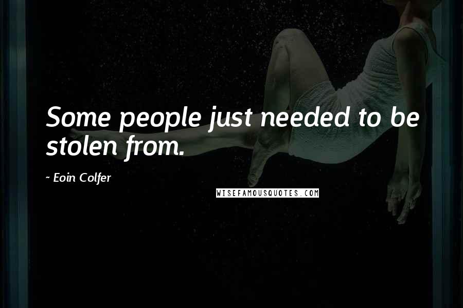 Eoin Colfer Quotes: Some people just needed to be stolen from.