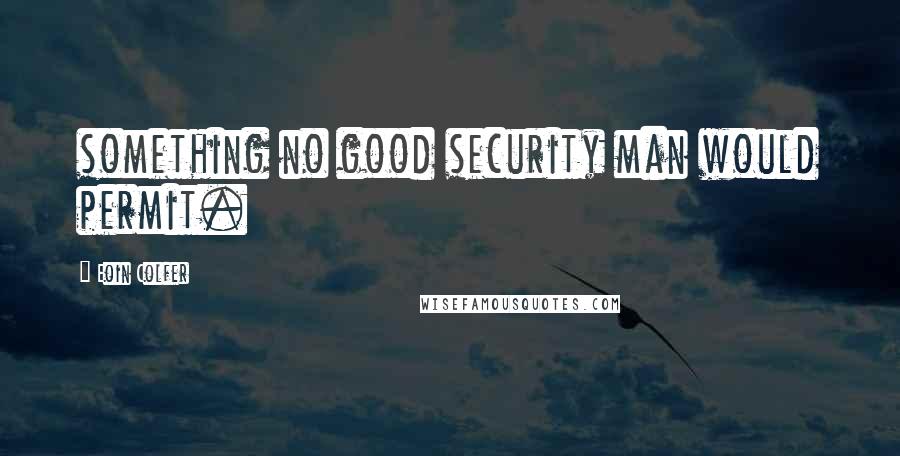 Eoin Colfer Quotes: something no good security man would permit.