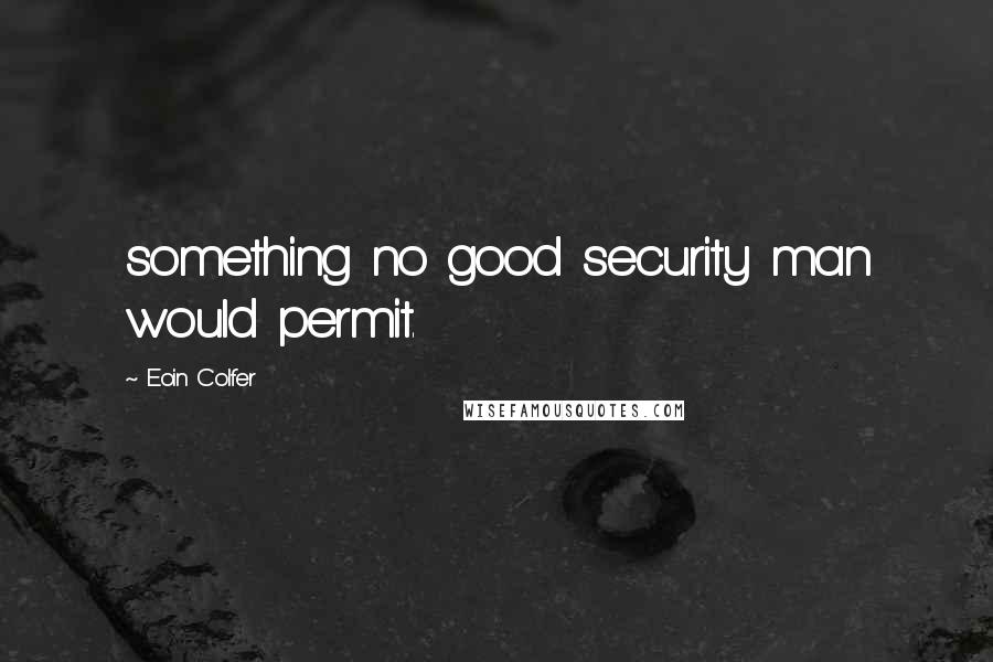 Eoin Colfer Quotes: something no good security man would permit.