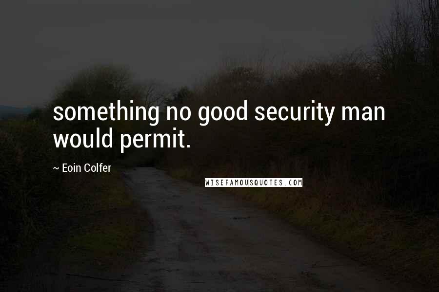 Eoin Colfer Quotes: something no good security man would permit.