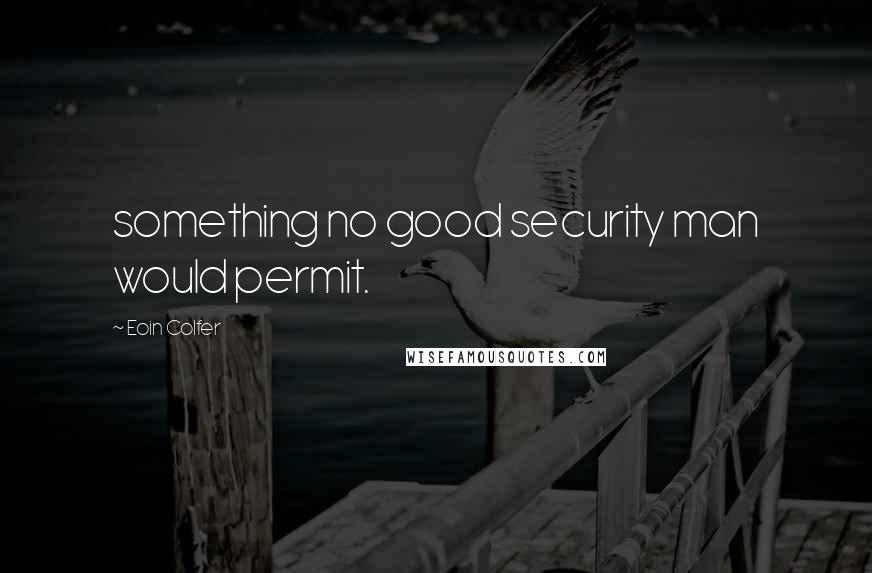 Eoin Colfer Quotes: something no good security man would permit.