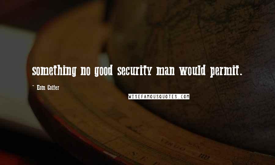 Eoin Colfer Quotes: something no good security man would permit.