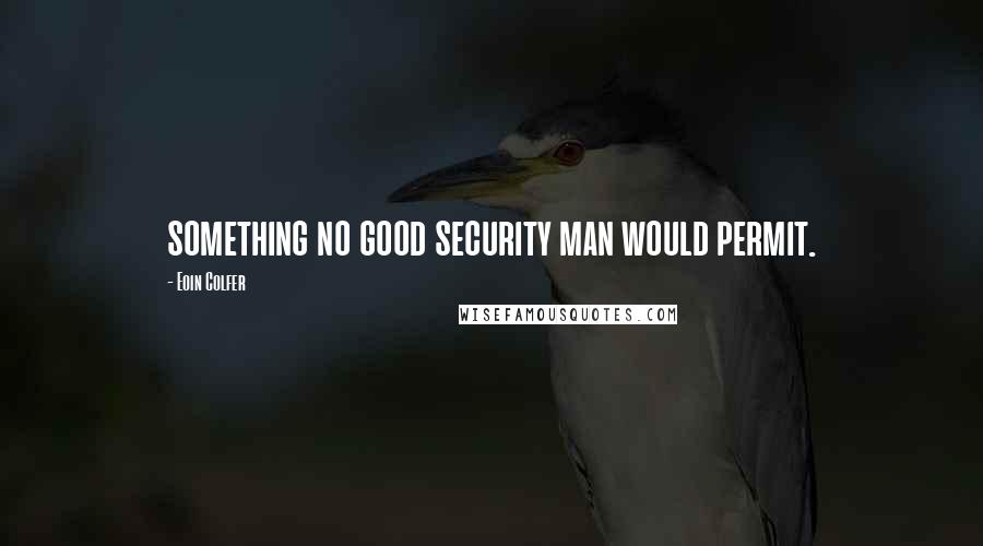 Eoin Colfer Quotes: something no good security man would permit.