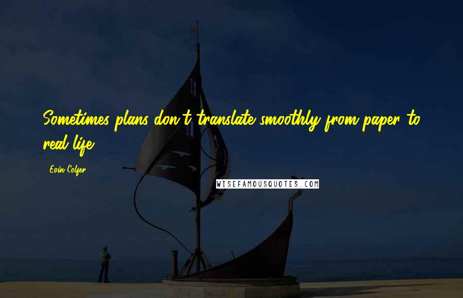 Eoin Colfer Quotes: Sometimes plans don't translate smoothly from paper to real life.