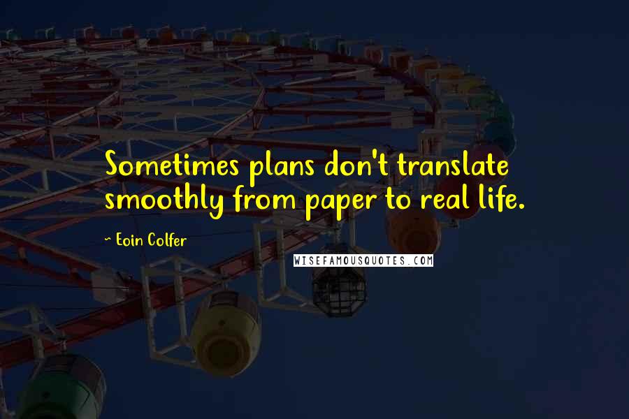 Eoin Colfer Quotes: Sometimes plans don't translate smoothly from paper to real life.