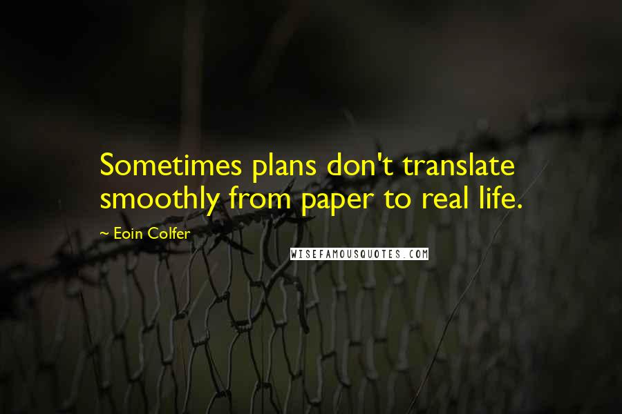 Eoin Colfer Quotes: Sometimes plans don't translate smoothly from paper to real life.