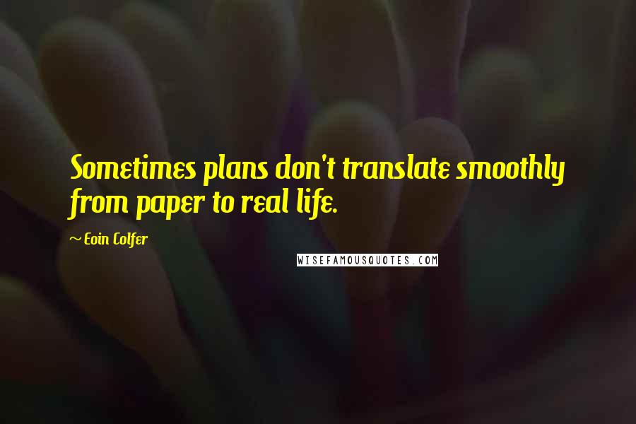 Eoin Colfer Quotes: Sometimes plans don't translate smoothly from paper to real life.