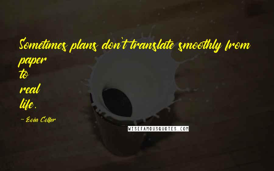 Eoin Colfer Quotes: Sometimes plans don't translate smoothly from paper to real life.