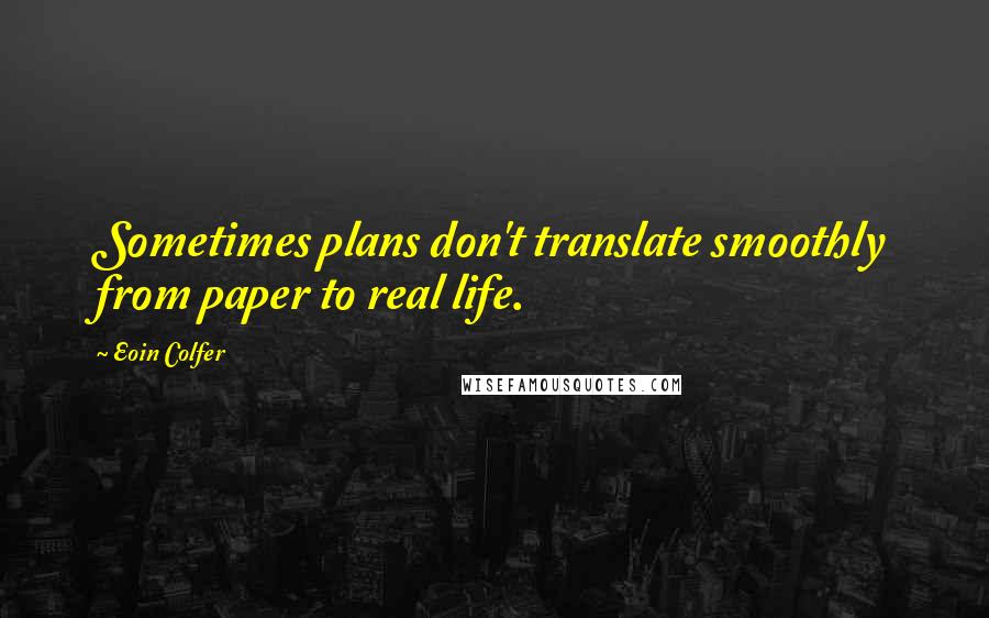Eoin Colfer Quotes: Sometimes plans don't translate smoothly from paper to real life.