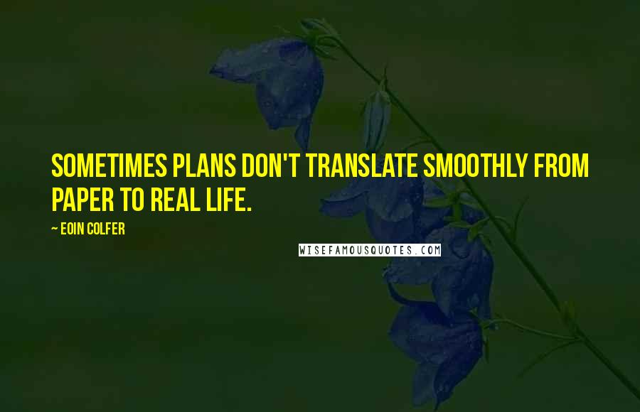Eoin Colfer Quotes: Sometimes plans don't translate smoothly from paper to real life.