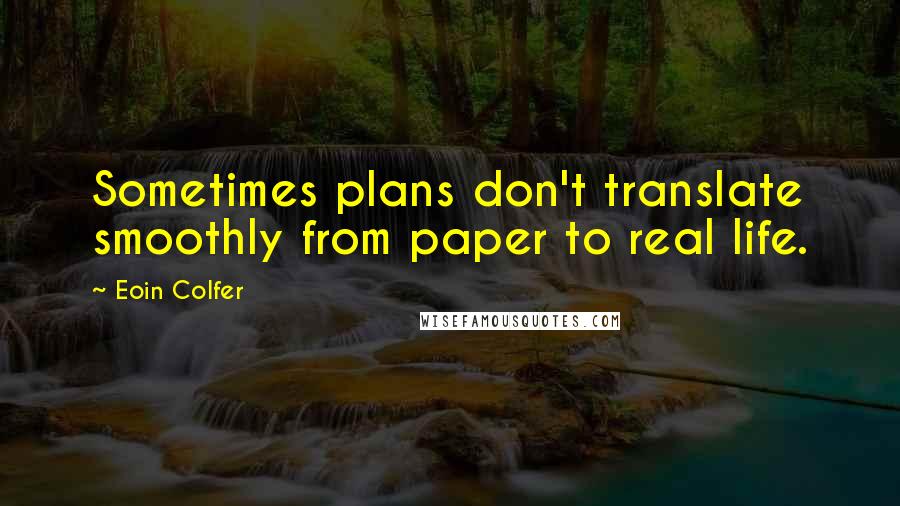 Eoin Colfer Quotes: Sometimes plans don't translate smoothly from paper to real life.