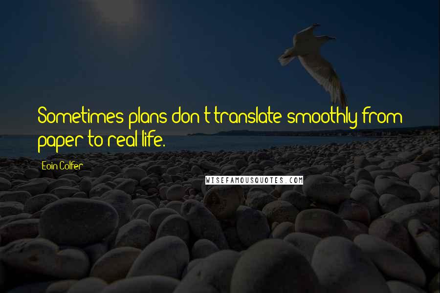 Eoin Colfer Quotes: Sometimes plans don't translate smoothly from paper to real life.