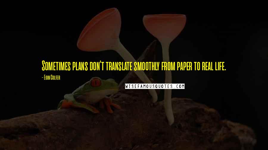 Eoin Colfer Quotes: Sometimes plans don't translate smoothly from paper to real life.