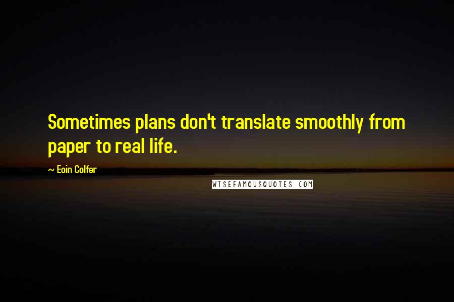 Eoin Colfer Quotes: Sometimes plans don't translate smoothly from paper to real life.