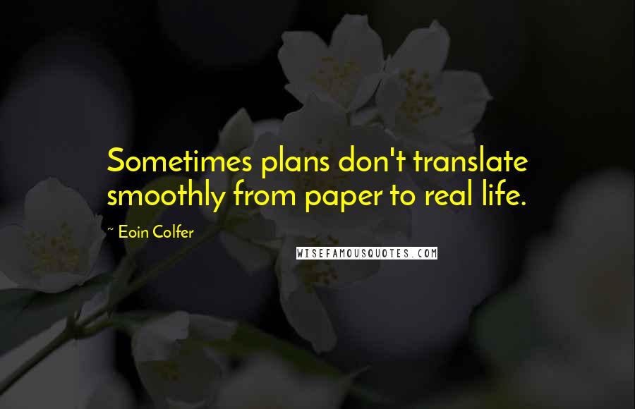 Eoin Colfer Quotes: Sometimes plans don't translate smoothly from paper to real life.
