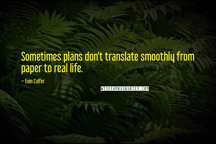 Eoin Colfer Quotes: Sometimes plans don't translate smoothly from paper to real life.