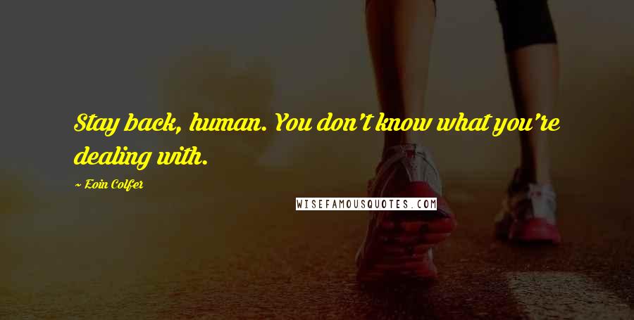 Eoin Colfer Quotes: Stay back, human. You don't know what you're dealing with.